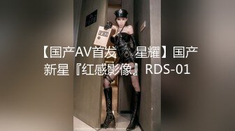 【国产AV首发❤️星耀】国产新星『红感影像』RDS-01