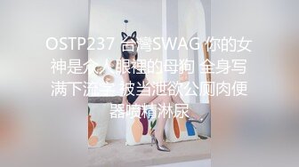 OSTP237 台灣SWAG 你的女神是众人眼裡的母狗 全身写满下流字 被当泄欲公厕肉便器喷精淋尿