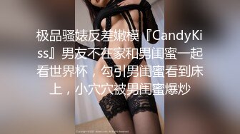 极品骚婊反差嫩模『CandyKiss』男友不在家和男闺蜜一起看世界杯，勾引男闺蜜看到床上，小穴穴被男闺蜜爆炒