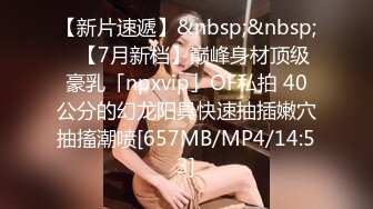 【新片速遞】&nbsp;&nbsp;✨【7月新档】巅峰身材顶级豪乳「npxvip」OF私拍 40公分的幻龙阳具快速抽插嫩穴抽搐潮喷[657MB/MP4/14:53]