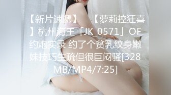 【新片速遞】 ✨【萝莉控狂喜】杭州海王「JK_0571」OF约炮实录 约了个贫乳纹身嫩妹技巧生疏但很巨闷骚[328MB/MP4/7:25]