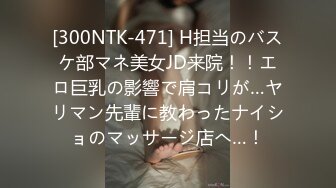 [300NTK-471] H担当のバスケ部マネ美女JD来院！！エロ巨乳の影響で肩コリが…ヤリマン先輩に教わったナイショのマッサージ店へ…！