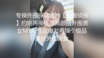 专操外围探花大神【外围侦探】约炮再操极品高颜值外围美女MYA 性欲爆发再操个极品黑丝外围美女