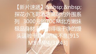 【新片速遞】&nbsp;&nbsp;探花小飞哥酒店高端约外围系列❤3000元的70CM北方嫩妹极品身材毛毛刮得很干净的馒头逼被干累到娇喘不息[915MB/MP4/38:43]