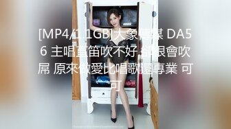 [MP4/1.1GB]大象傳媒 DA56 主唱直笛吹不好 卻很會吹屌 原來做愛比唱歌還專業 可可