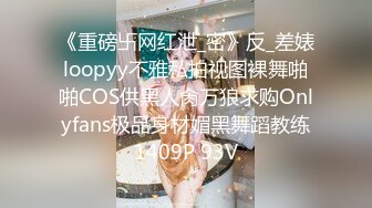 《重磅卐网红泄_密》反_差婊loopyy不雅私拍视图裸舞啪啪COS供黑人肏万狼求购Onlyfans极品身材媚黑舞蹈教练1409P 93V