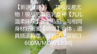 【新速片遞】 ⚡⚡顶级反差尤物！极品肥臀巨乳女神【九儿温柔妹妹】定制私拍，与相同身材好闺蜜【璐璐】合体，道具插逼捣浆，往奶子上尿尿[1600M/MOV/13:30]