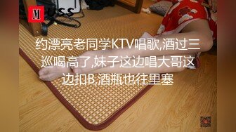 约漂亮老同学KTV唱歌,酒过三巡喝高了,妹子这边唱大哥这边扣B,酒瓶也往里塞