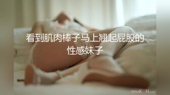 看到肌肉棒子马上翘起屁股的性感妹子