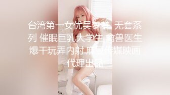 台湾第一女优吴梦梦. 无套系列 催眠巨乳大学生 禽兽医生爆干玩弄内射.麻豆传媒映画代理出品