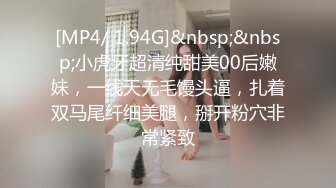 [MP4/ 1.94G]&nbsp;&nbsp;小虎牙超清纯甜美00后嫩妹，一线天无毛馒头逼，扎着双马尾纤细美腿，掰开粉穴非常紧致