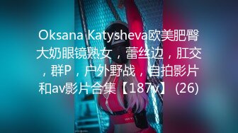 Oksana Katysheva欧美肥臀大奶眼镜熟女，蕾丝边，肛交，群P，户外野战，自拍影片和av影片合集【187v】 (26)