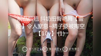 前凸后翘 抖奶扭臀艳舞【蕾娅】令人窒息~精子要被掏空【10v】 (1)