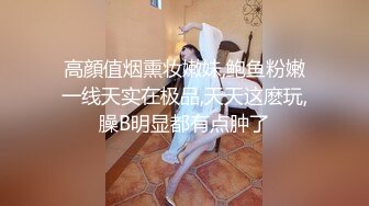 高顔值烟熏妆嫩妹,鲍鱼粉嫩一线天实在极品,天天这麽玩,臊B明显都有点肿了