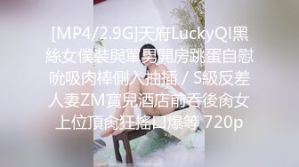 [MP4/2.9G]天府LuckyQl黑絲女僕裝與單男開房跳蛋自慰吮吸肉棒側入抽插／S級反差人妻ZM寶兒酒店前吞後肏女上位頂肏狂搖口爆等 720p