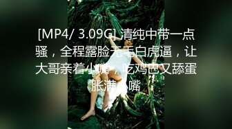 [MP4/ 3.09G] 清纯中带一点骚，全程露脸无毛白虎逼，让大哥亲着小嘴，吃鸡巴又舔蛋胀满小嘴