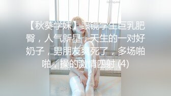 【秋葵学妹】眼镜学生巨乳肥臀，人气新星，天生的一对好奶子，男朋友爽死了，多场啪啪，操的激情四射 (4)