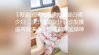 1哥全国探花性感大长腿白裙少妇，换上情趣女仆装沙发摸逼再到床上，舔逼扣弄猛操呻吟