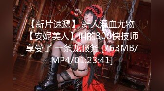 【新片速遞】 新人混血尤物 【安妮美人】叫的300快技师享受了 一条龙服务 [763MB/MP4/01:23:41]