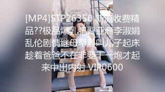 [MP4]STP26350 新流收费精品??极品爆乳肥臀亚裔李淑娟乱伦剧情继母早晨叫儿子起床趁着爸爸不在非要干一炮才起来中出内射 VIP0600