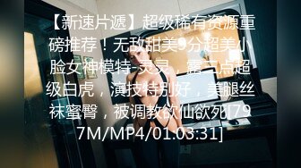 【新速片遞】超级稀有资源重磅推荐！无敌甜美9分超美小脸女神模特-灵灵，露三点超级白虎，演技特别好，美腿丝袜蜜臀，被调教欲仙欲死[797M/MP4/01:03:31]