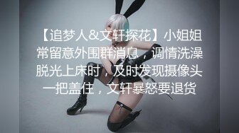 【追梦人&文轩探花】小姐姐常留意外围群消息，调情洗澡脱光上床时，及时发现摄像头一把盖住，文轩暴怒要退货