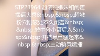 STP23964 超清纯嫩妹和闺蜜操逼大秀&nbsp;&nbsp;超嫩粉穴刚破处不久闺蜜&nbsp;&nbsp;被中分小哥后入&nbsp;&nbsp;开档黑丝骚起来&nbsp;&nbsp;主动骑乘爆插