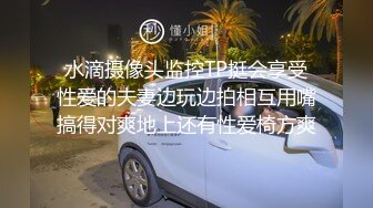 水滴摄像头监控TP挺会享受性爱的夫妻边玩边拍相互用嘴搞得对爽地上还有性爱椅方爽