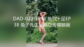 DAD-022-EP38 爸气十足EP38 兔子先生 x 麻豆传媒映画