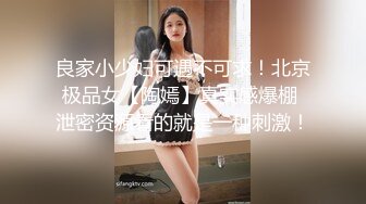 良家小少妇可遇不可求！北京极品女【陶嫣】真实感爆棚 泄密资源看的就是一种刺激！