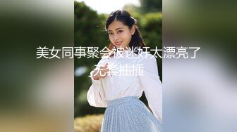 美女同事聚会被迷奸太漂亮了无套抽插