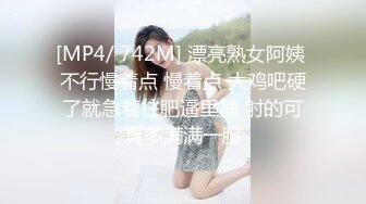 [MP4/ 742M] 漂亮熟女阿姨 不行慢着点 慢着点 大鸡吧硬了就急着往肥逼里捅 射的可真多满满一脸