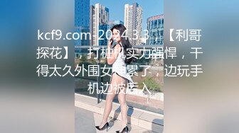 kcf9.com-2024.3.3，【利哥探花】，打桩机实力强悍，干得太久外围女神累了，边玩手机边被后入