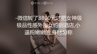 -微信转了3800元才把女神级极品性感外围女约到酒店,小逼粉嫩嫩的,身材匀称