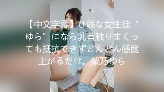 【中文字幕】ひ弱な女生徒“ゆら”になら乳首触りまくっても抵抗できずどんどん感度上がるだけ。架乃ゆら