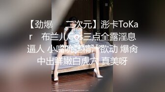 【劲爆❤️二次元】浵卡ToKar✿ 布兰儿Cos三点全露淫息逼人 小嘴吮茎精汁欲动 爆肏中出鲜嫩白虎穴 真美呀