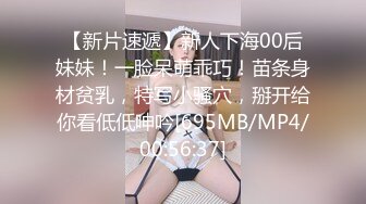 【新片速遞】新人下海00后妹妹！一脸呆萌乖巧！苗条身材贫乳，特写小骚穴，掰开给你看低低呻吟[695MB/MP4/00:56:37]