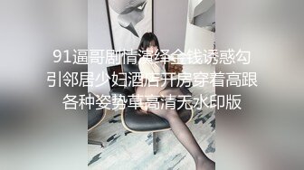 91逼哥剧情演绎金钱诱惑勾引邻居少妇酒店开房穿着高跟各种姿势草高清无水印版