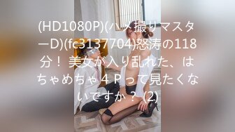 (HD1080P)(ハメ撮りマスターD)(fc3137704)怒涛の118分！ 美女が入り乱れた、はちゃめちゃ４Ｐって見たくないですか？ (2)