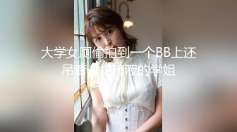 大学女厕偷拍到一个BB上还吊着一坨精液的学姐