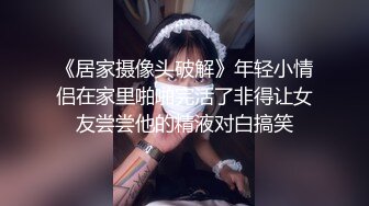 《居家摄像头破解》年轻小情侣在家里啪啪完活了非得让女友尝尝他的精液对白搞笑