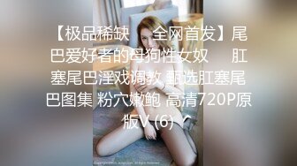 【极品稀缺❤️全网首发】尾巴爱好者的母狗性女奴❤️肛塞尾巴淫戏调教 甄选肛塞尾巴图集 粉穴嫩鲍 高清720P原版V (6)