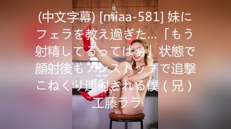 (中文字幕) [miaa-581] 妹にフェラを教え過ぎた…「もう射精してるってばぁ」状態で顔射後もノンストップで追撃こねくり連射される僕（兄） 工藤ララ