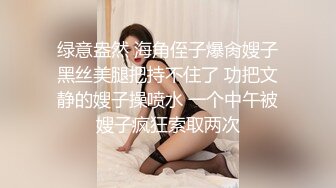 绿意盎然 海角侄子爆肏嫂子黑丝美腿把持不住了 功把文静的嫂子操喷水 一个中午被嫂子疯狂索取两次