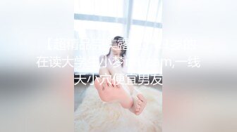 【超精品完美露脸】21岁的在读大学生小梦ndream,一线天小穴便宜男友