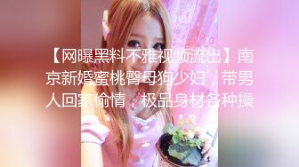 【网曝黑料不雅视频流出】南京新婚蜜桃臀母狗少妇，带男人回家偷情，极品身材各种操