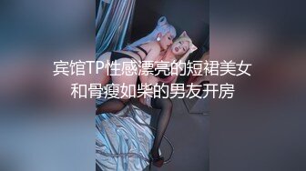 宾馆TP性感漂亮的短裙美女和骨瘦如柴的男友开房