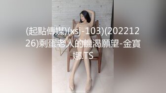 (起點傳媒)(xsj-103)(20221226)剩蛋老人的饑渴願望-金寶娜.TS