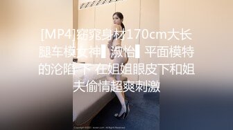 [MP4]窈窕身材170cm大长腿车模女神▌淑怡▌平面模特的沦陷 下 在姐姐眼皮下和姐夫偷情超爽刺激