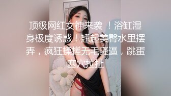 ❤️顶级反差尤物❤️超极品身材反差婊风骚气质高挑身材男人看了就想侵犯声音好嗲，筷子般的美腿，插入蝴蝶美逼